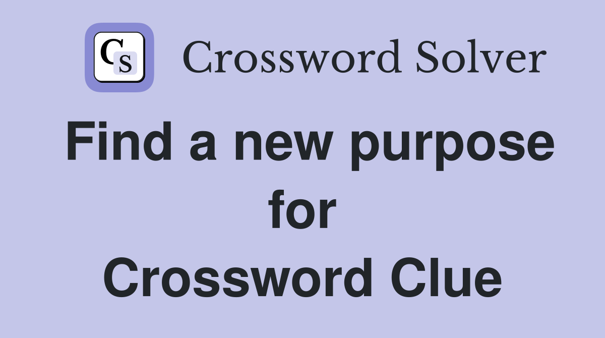 Find a new purpose for Crossword Clue
