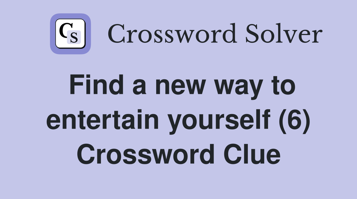 Find a new way to entertain yourself (6) Crossword Clue