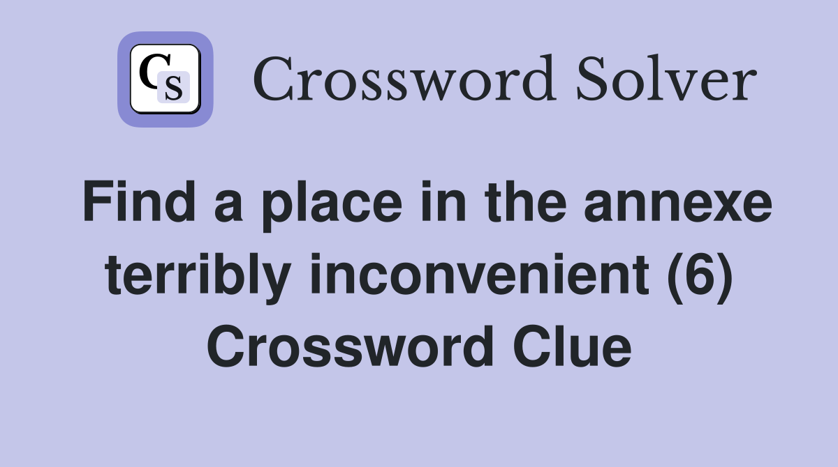 Find a place in the annexe terribly inconvenient (6) Crossword Clue