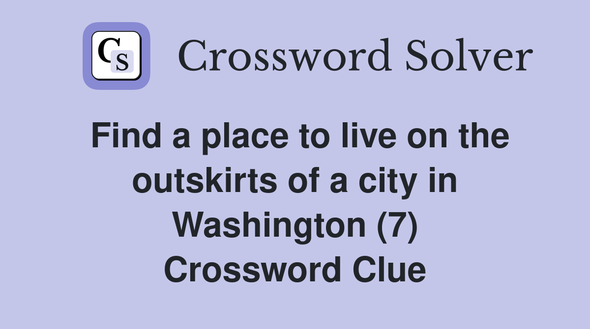 Find a place to live on the outskirts of a city in Washington (7) Crossword Clue