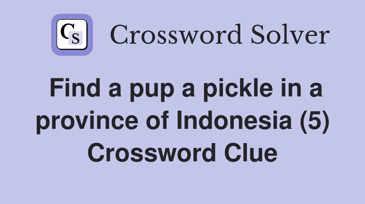 Find a pup a pickle in a province of Indonesia (5) Crossword Clue