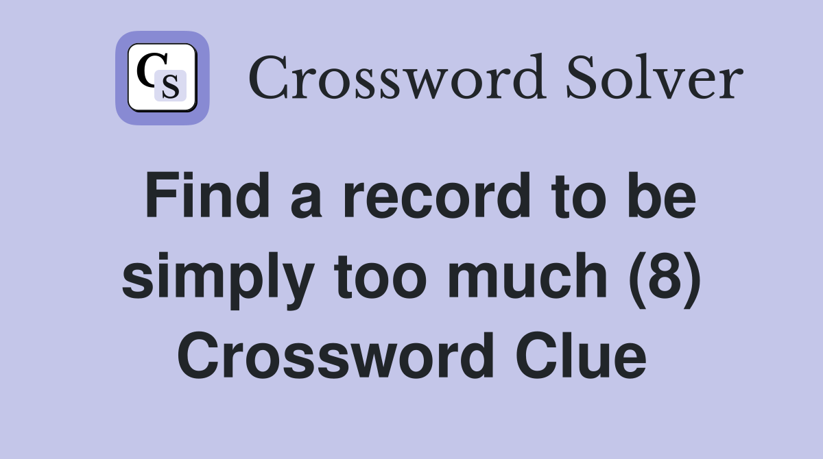 Find a record to be simply too much (8) Crossword Clue