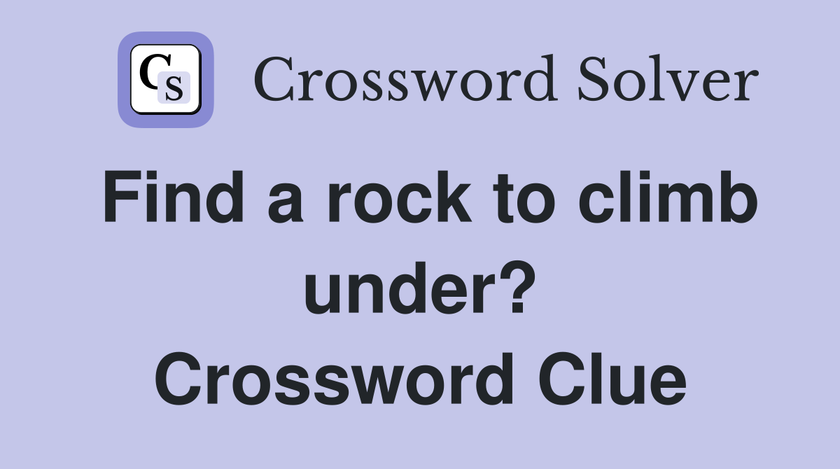 Find a rock to climb under? Crossword Clue