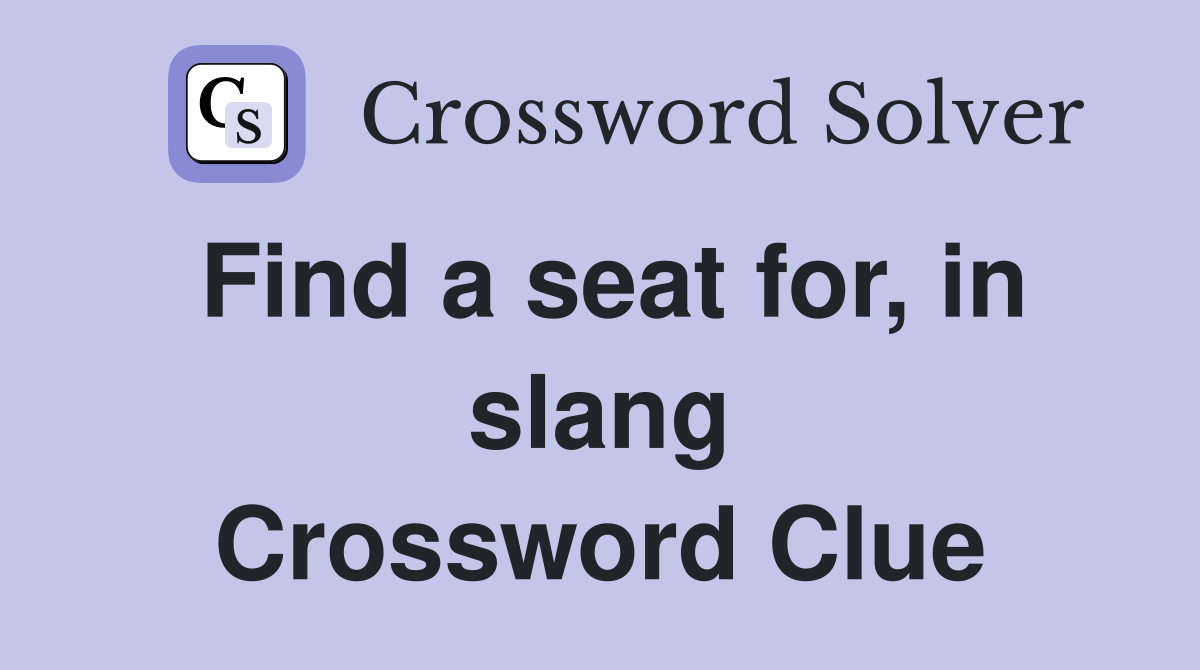 Find a seat for, in slang Crossword Clue