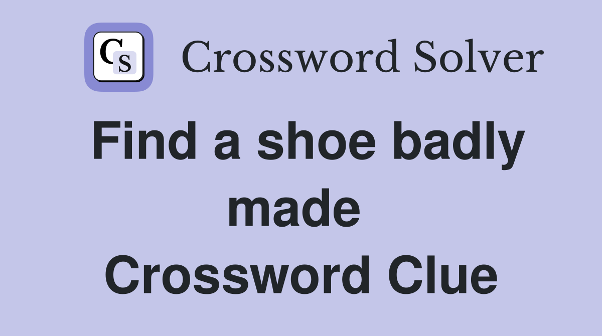 Find a shoe badly made  Crossword Clue