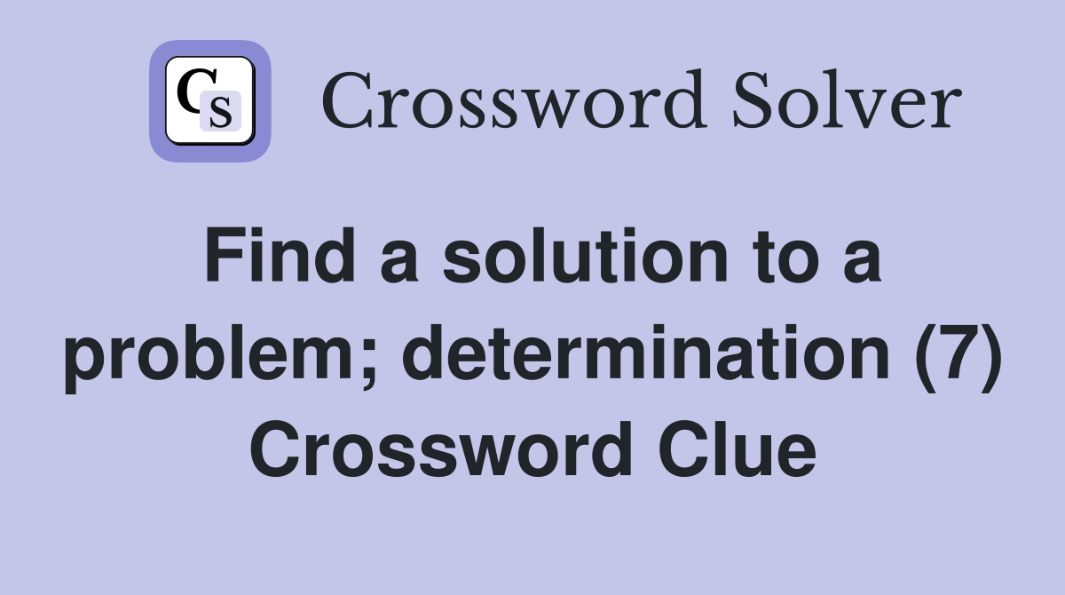 Find a solution to a problem; determination (7) Crossword Clue