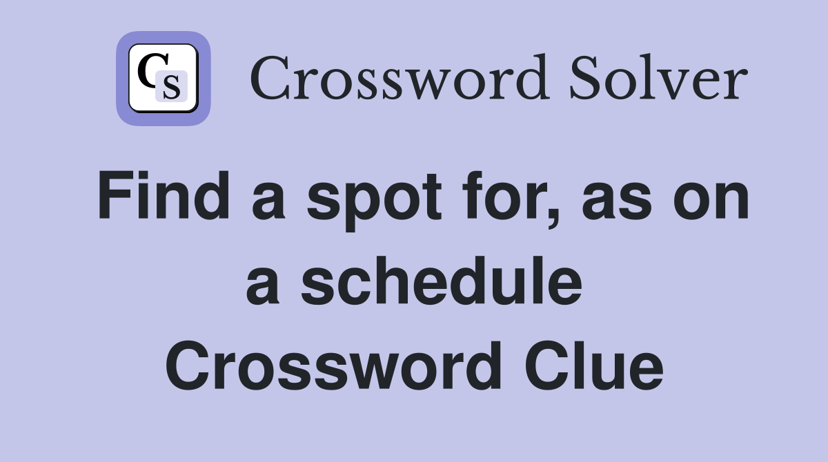 Find a spot for, as on a schedule Crossword Clue