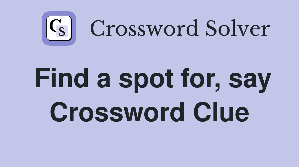 Find a spot for, say Crossword Clue