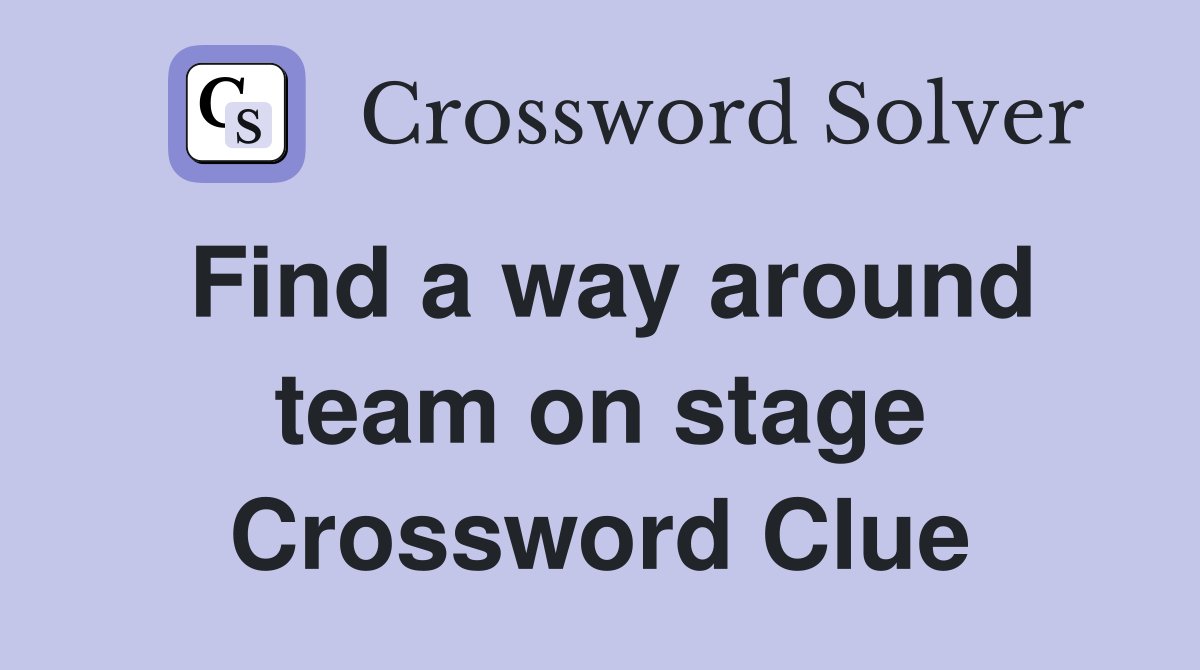 Find a way around team on stage Crossword Clue