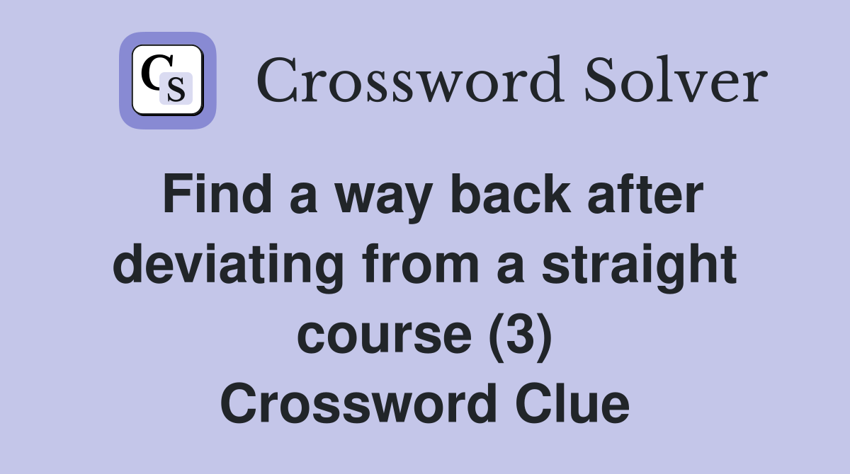 Find a way back after deviating from a straight course (3) Crossword Clue