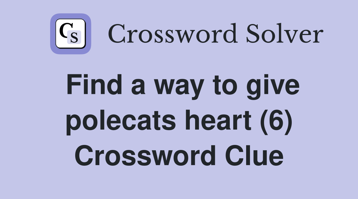 Find a way to give polecats heart (6) Crossword Clue