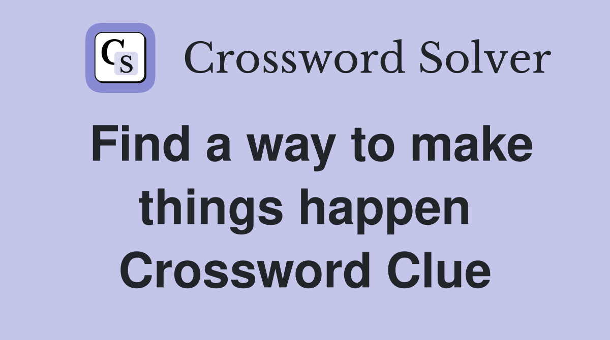 Find a way to make things happen Crossword Clue