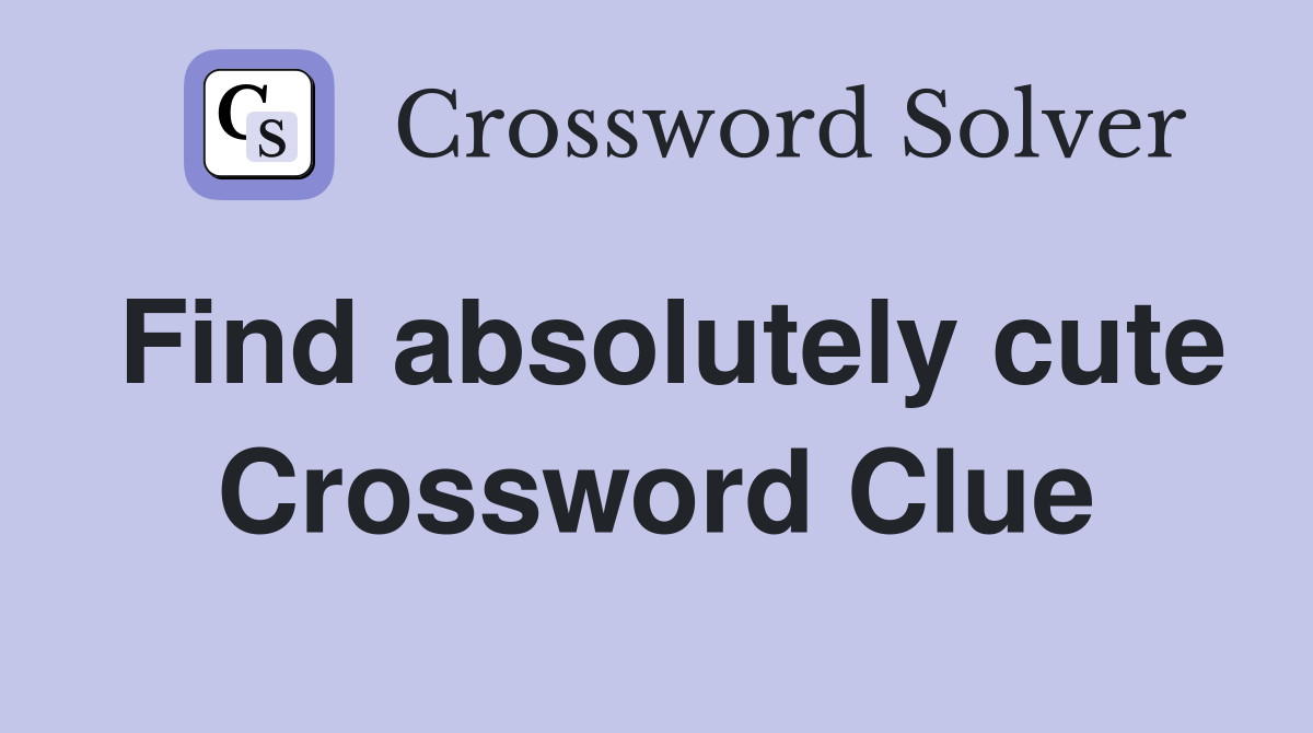Find absolutely cute Crossword Clue