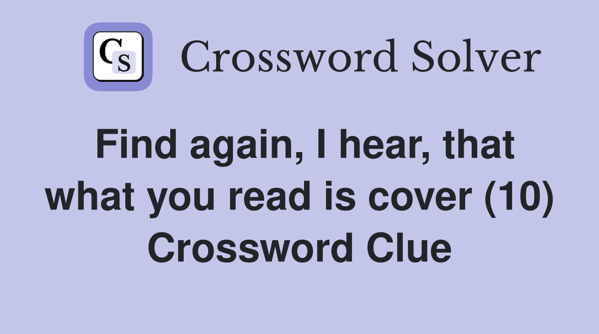 Find again, I hear, that what you read is cover (10) Crossword Clue