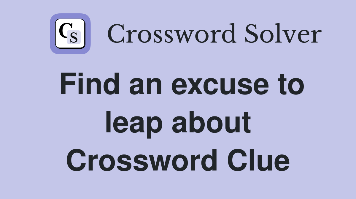 Find an excuse to leap about Crossword Clue