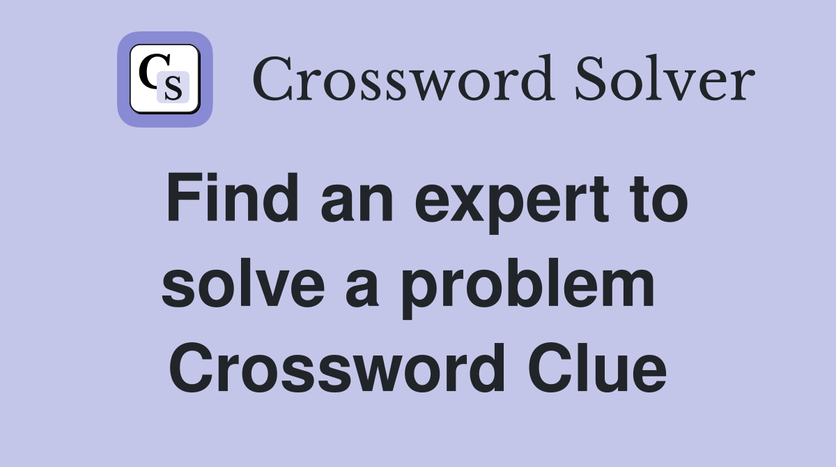 Find an expert to solve a problem  Crossword Clue