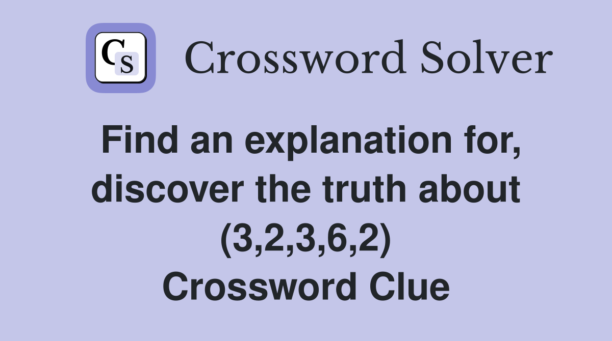 Find an explanation for, discover the truth about (3,2,3,6,2) Crossword Clue