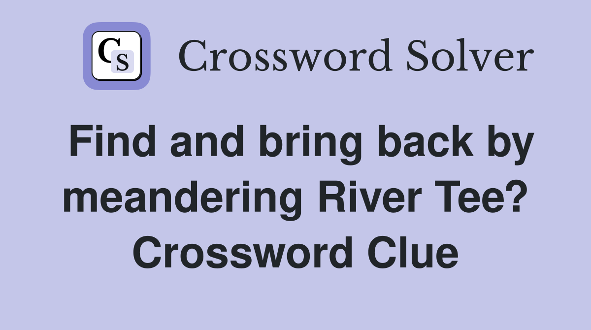 Find and bring back by meandering River Tee? Crossword Clue