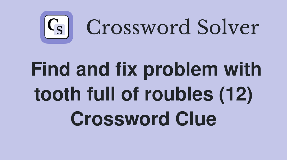Find and fix problem with tooth full of roubles (12) Crossword Clue