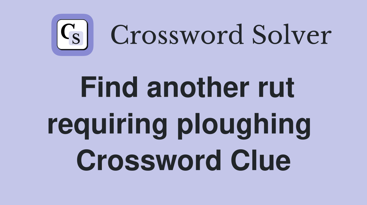 Find another rut requiring ploughing  Crossword Clue