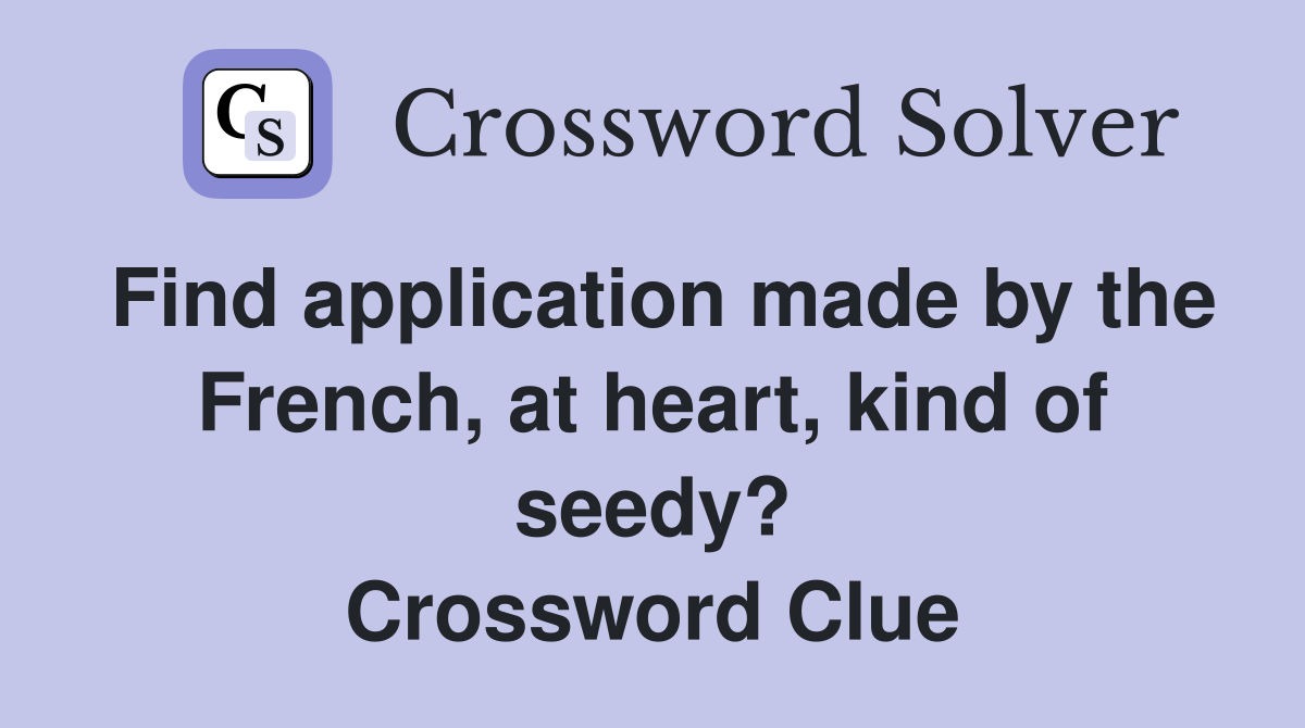 Find application made by the French, at heart, kind of seedy? Crossword Clue