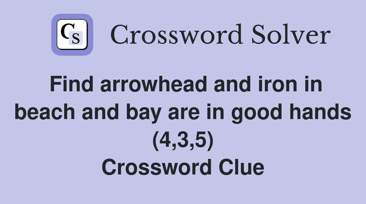 Find arrowhead and iron in beach and bay are in good hands (4,3,5) Crossword Clue