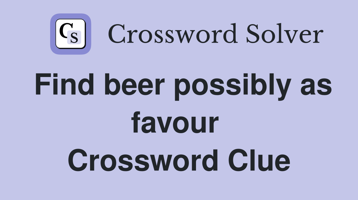 Find beer possibly as favour  Crossword Clue