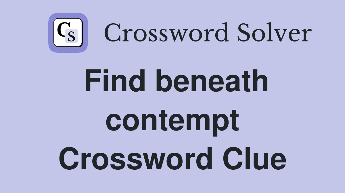 Find beneath contempt Crossword Clue