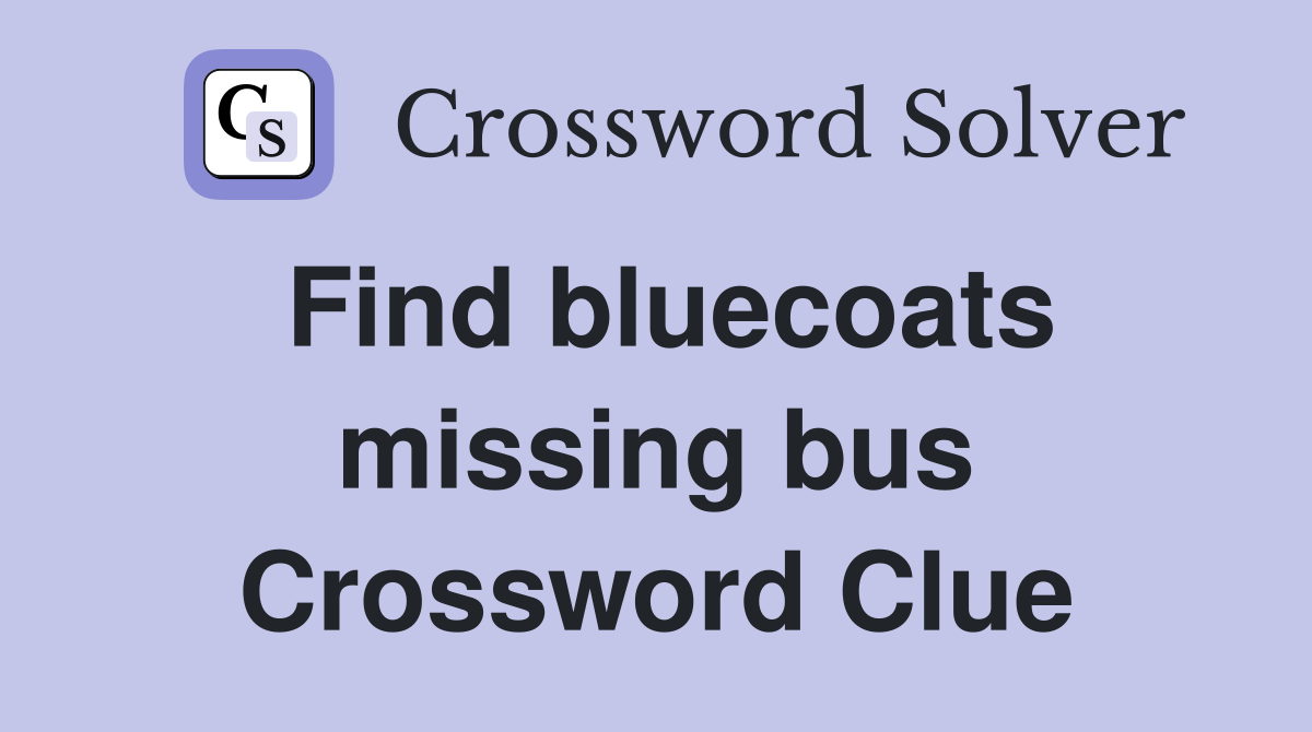 Find bluecoats missing bus Crossword Clue