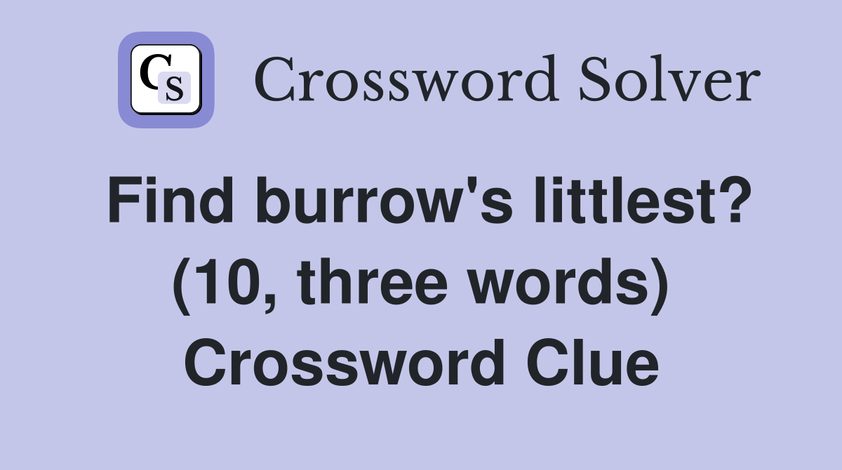 Find burrow's littlest? (10, three words) Crossword Clue