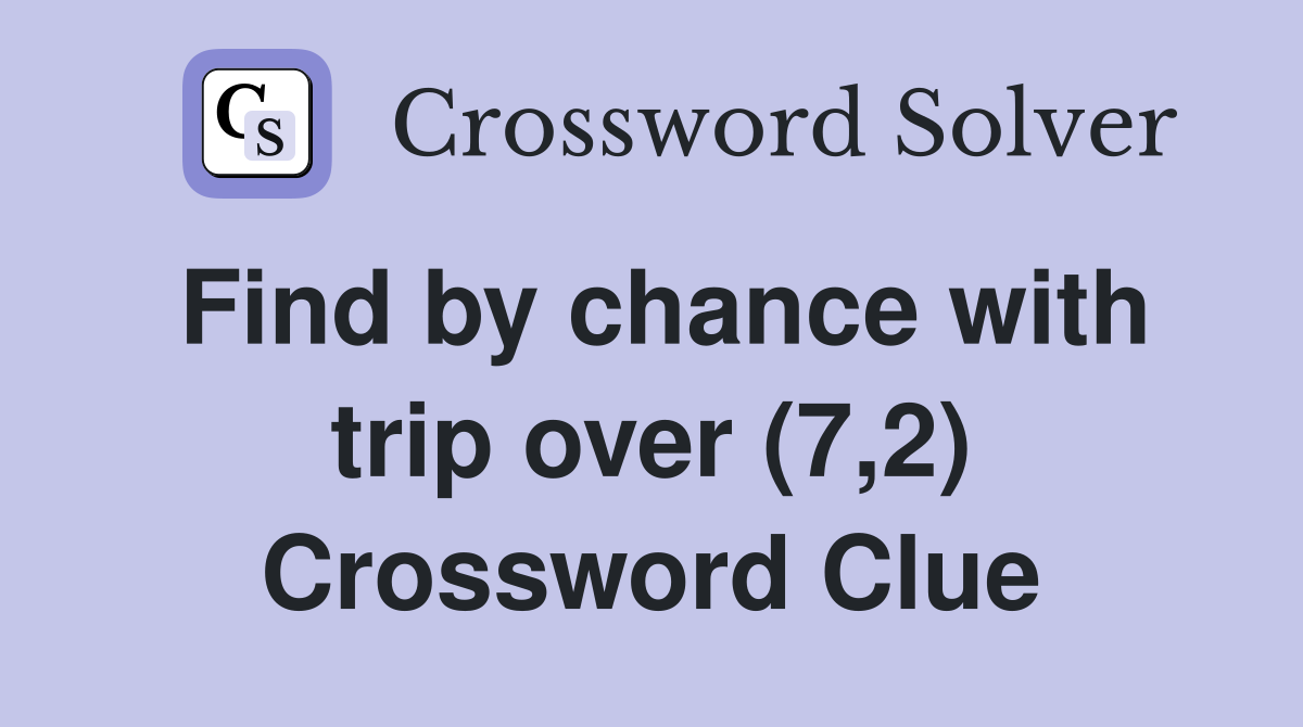 Find by chance with trip over (7,2) Crossword Clue