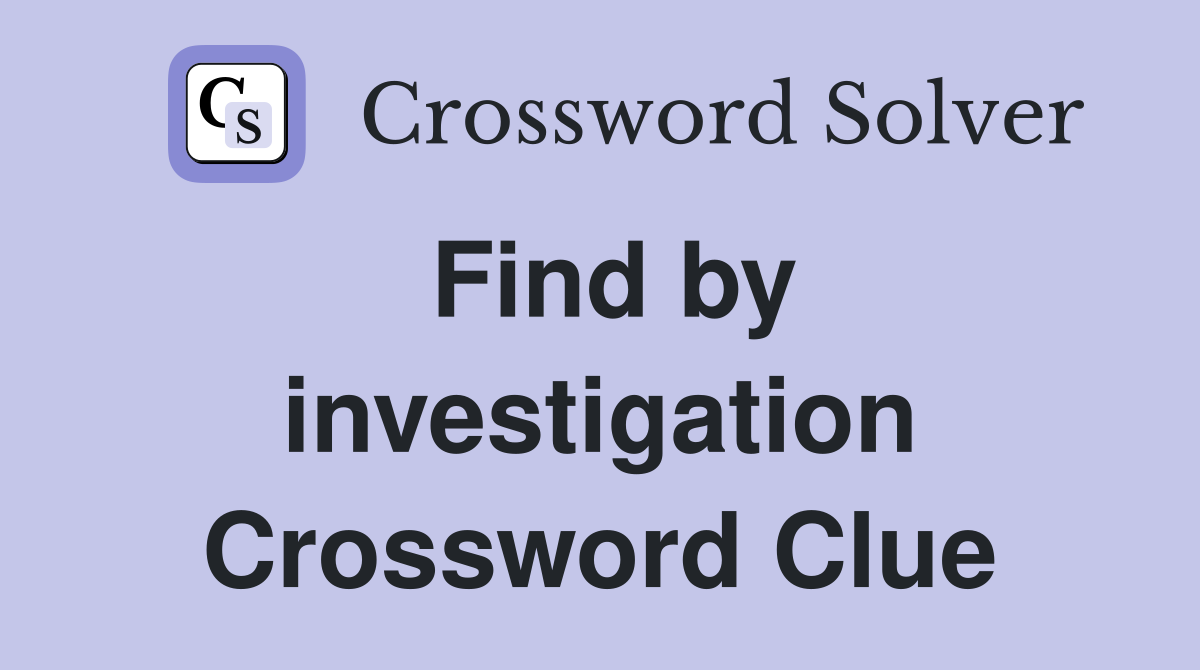 Find by investigation Crossword Clue