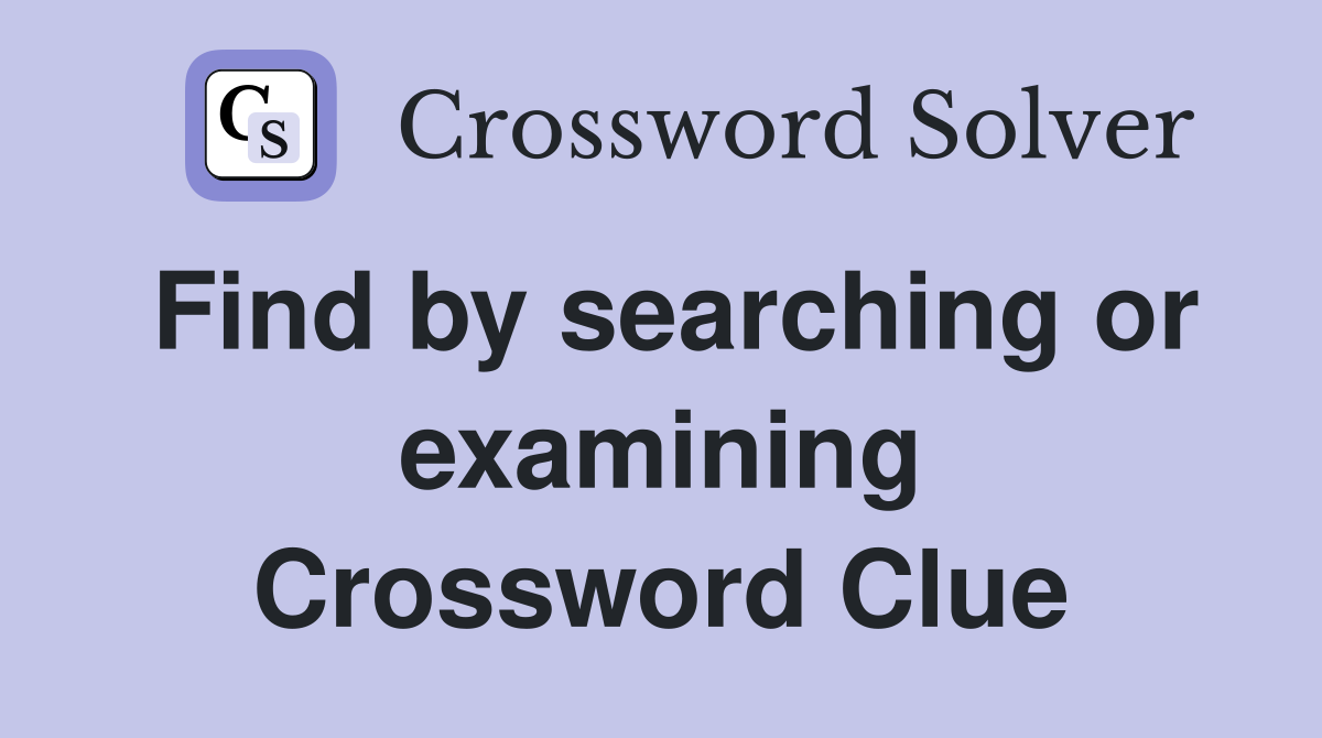 Find by searching or examining Crossword Clue