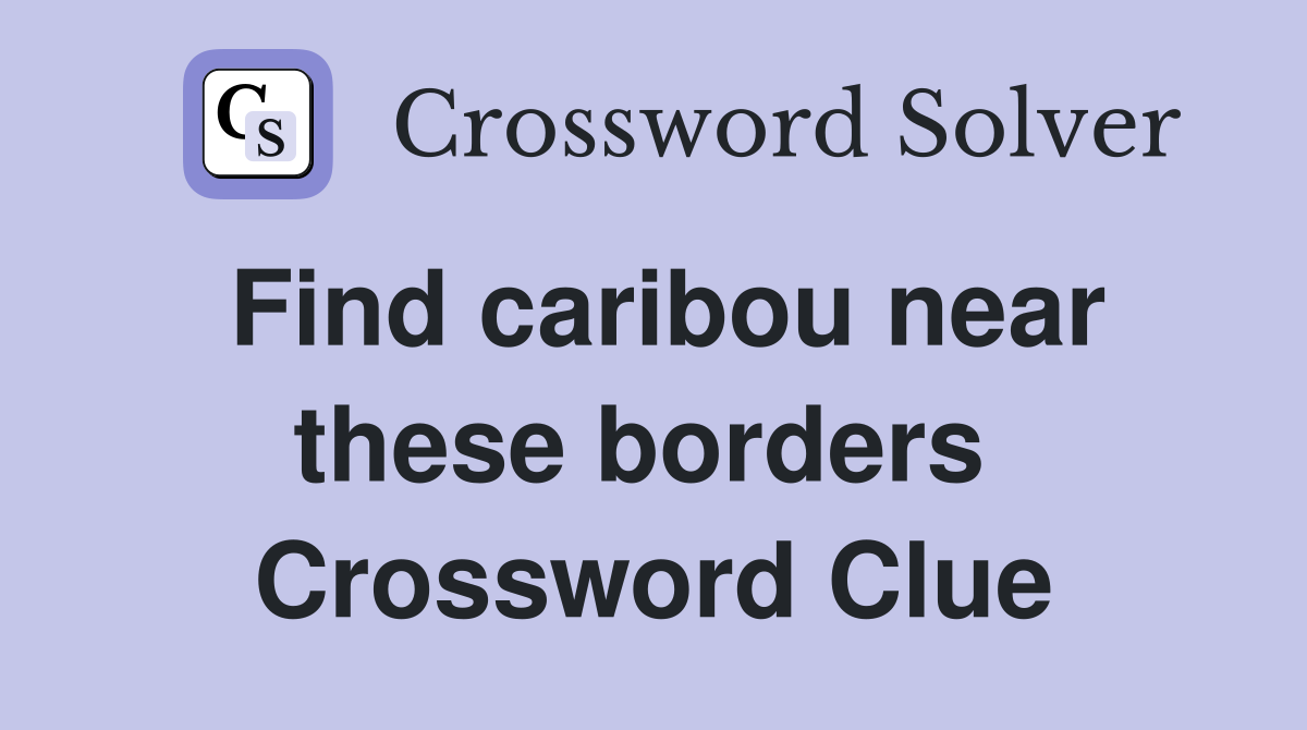 Find caribou near these borders  Crossword Clue