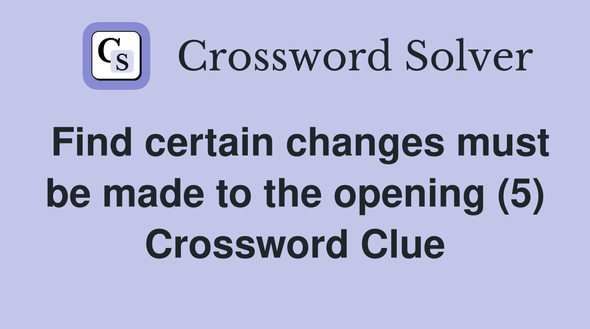 Find certain changes must be made to the opening (5) Crossword Clue