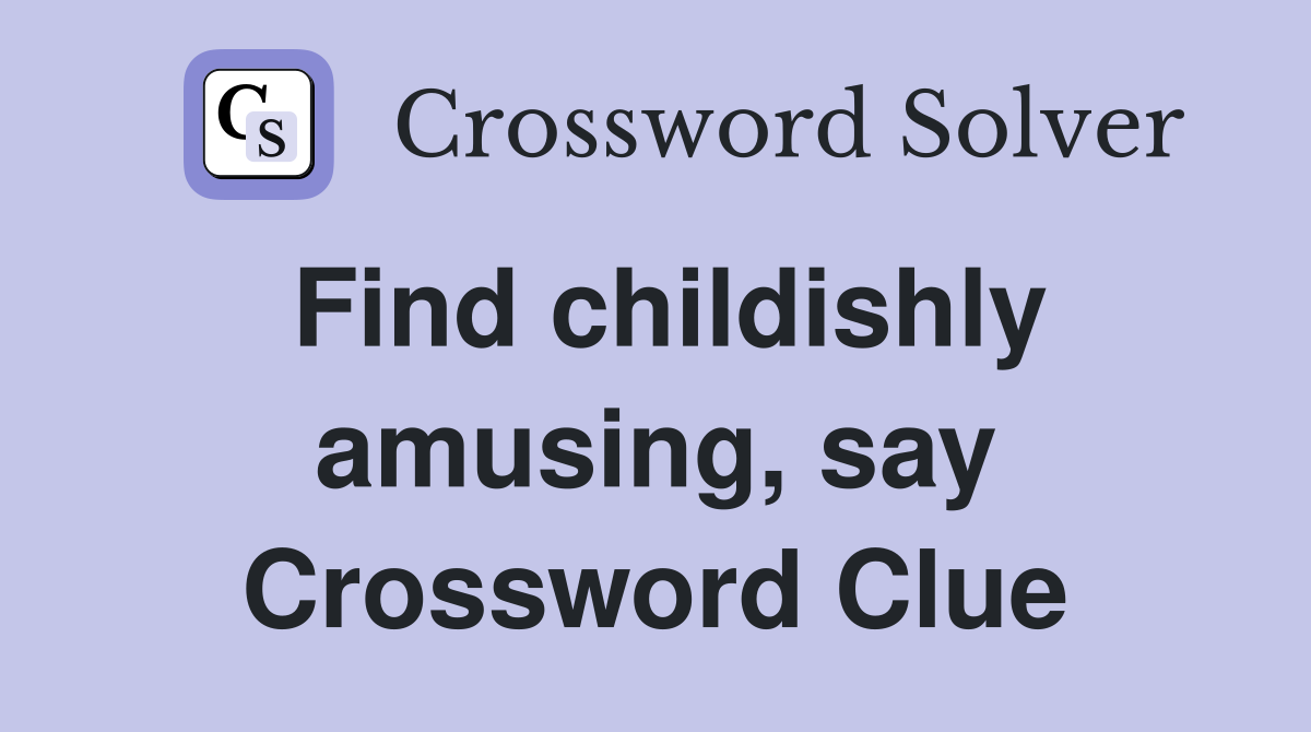 Find childishly amusing, say Crossword Clue