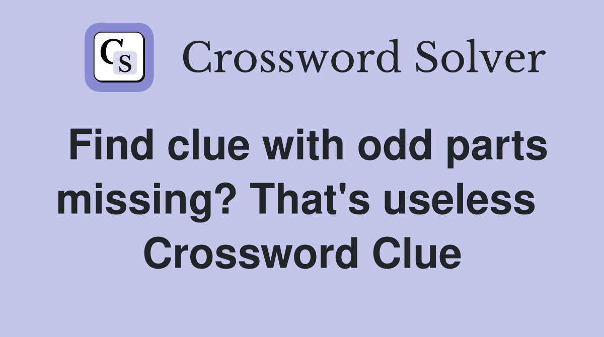 Find clue with odd parts missing? That's useless  Crossword Clue
