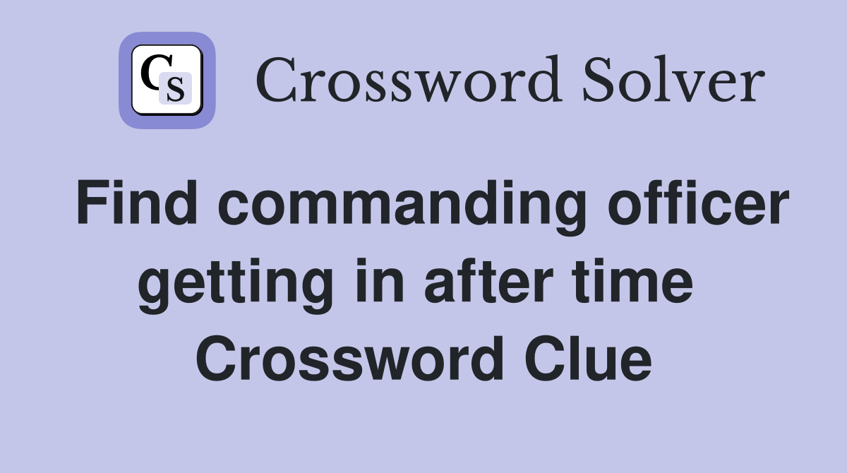 Find commanding officer getting in after time  Crossword Clue