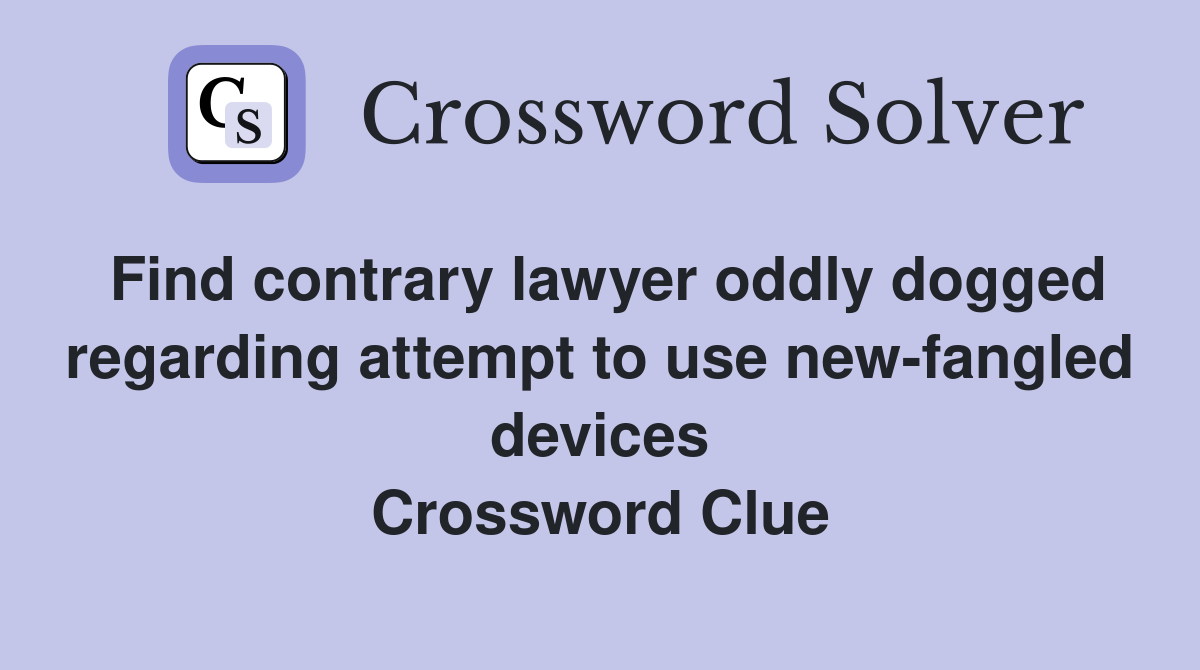 Find contrary lawyer oddly dogged regarding attempt to use new-fangled devices Crossword Clue
