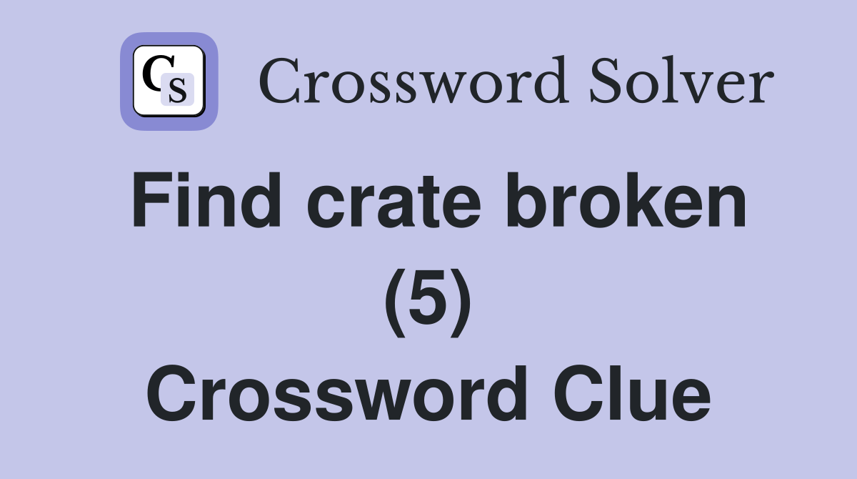 Find crate broken (5) Crossword Clue
