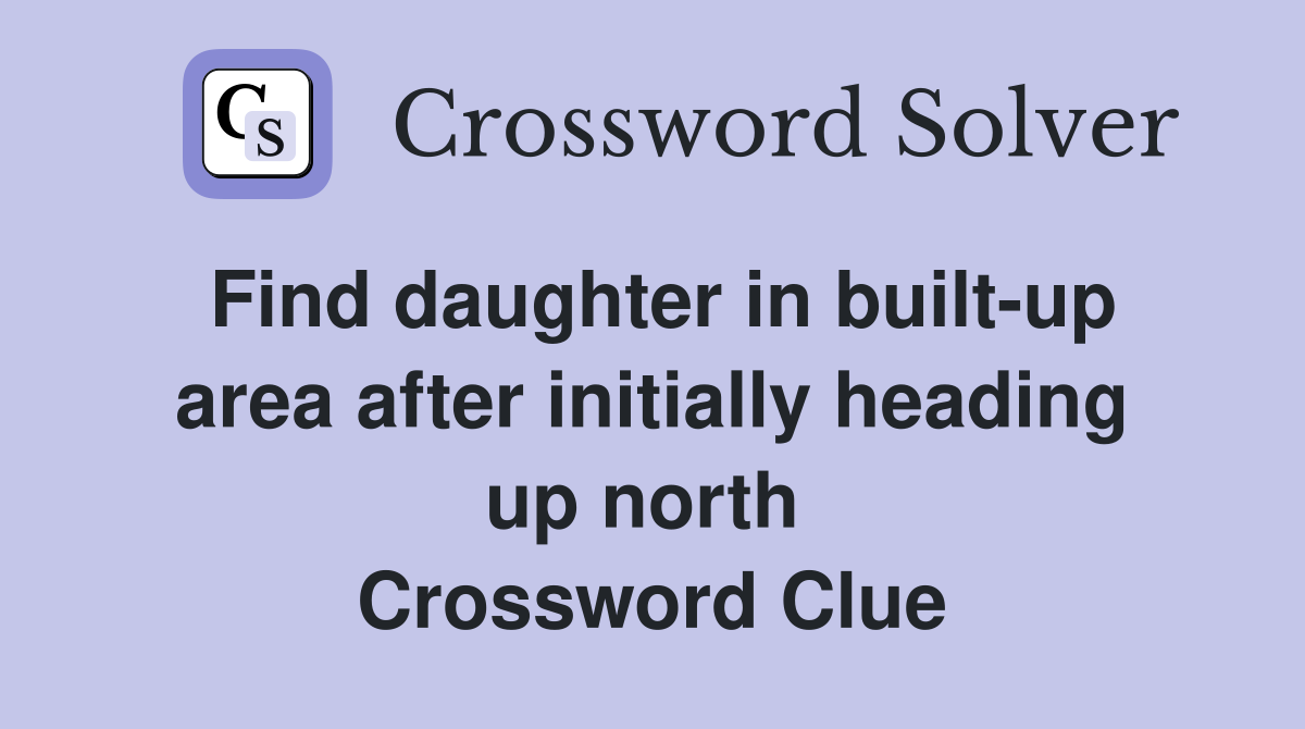 Find daughter in built-up area after initially heading up north  Crossword Clue