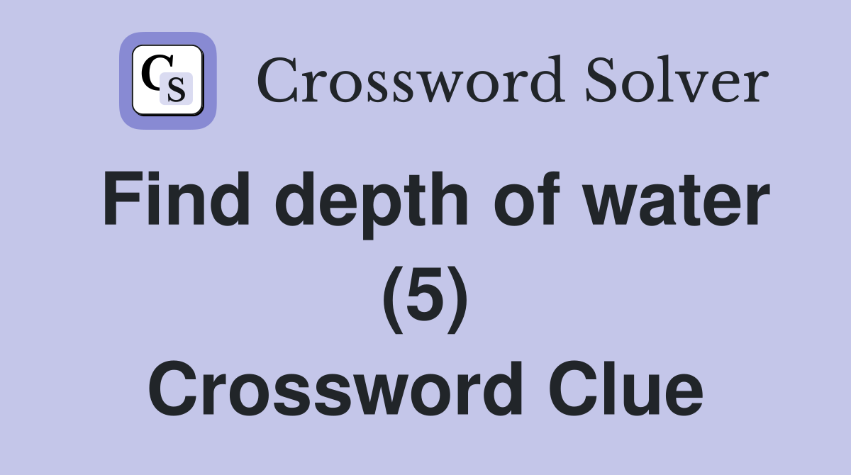 Find depth of water (5) Crossword Clue