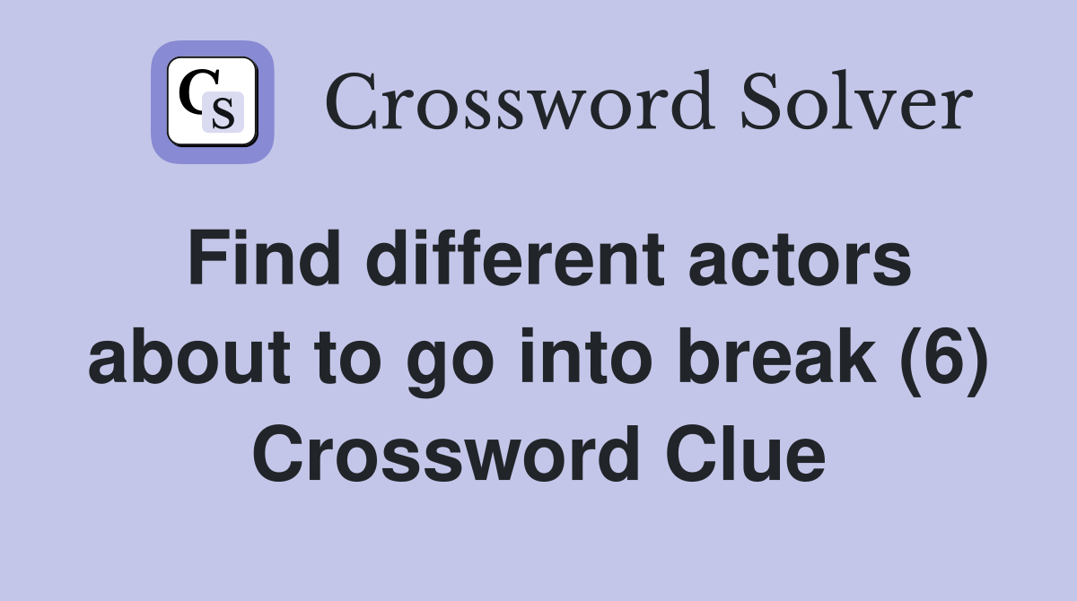 Find different actors about to go into break (6) Crossword Clue
