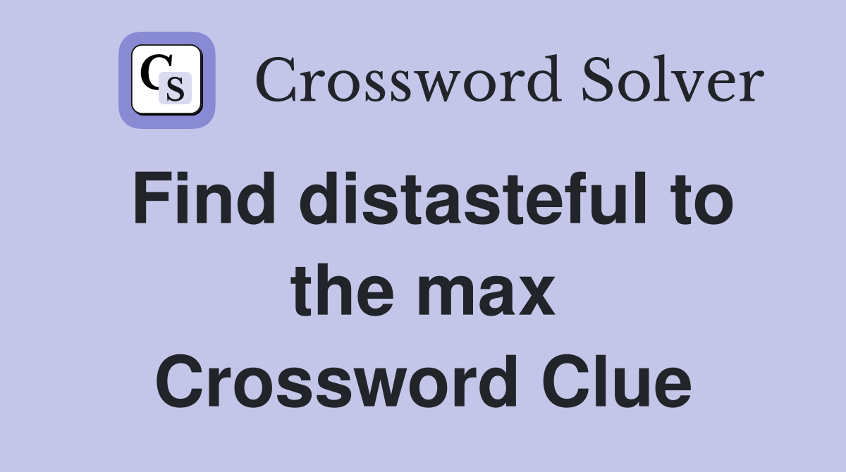 Find distasteful to the max Crossword Clue