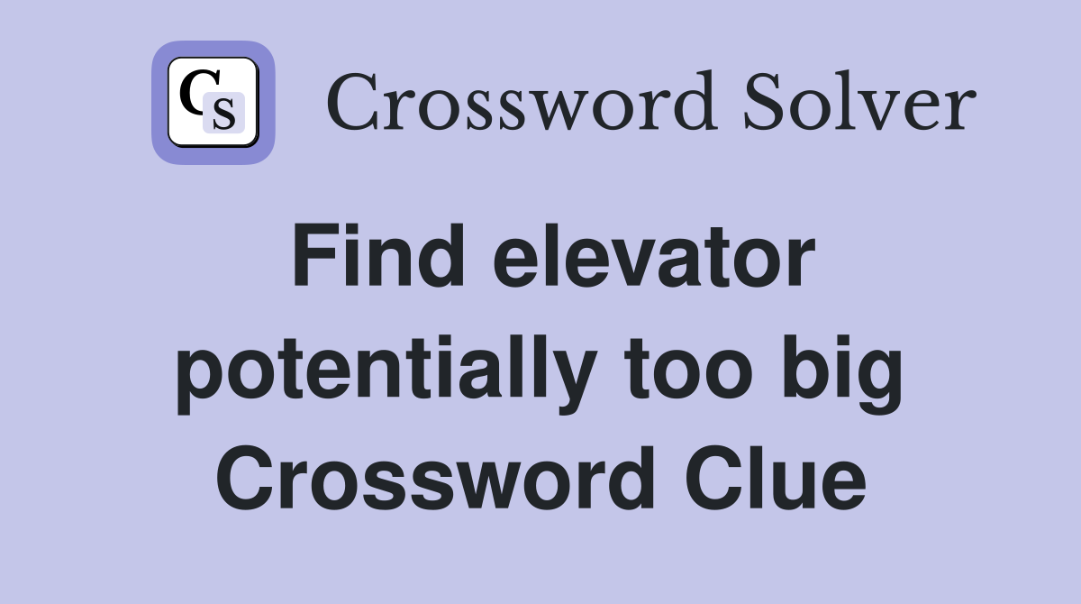 Find elevator potentially too big Crossword Clue