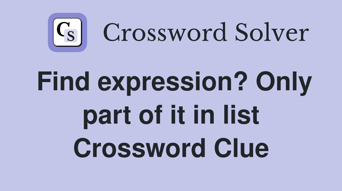 Find expression? Only part of it in list Crossword Clue
