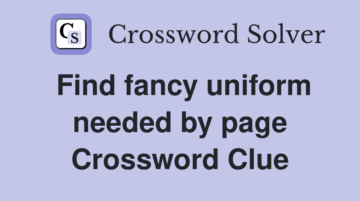 Find fancy uniform needed by page Crossword Clue