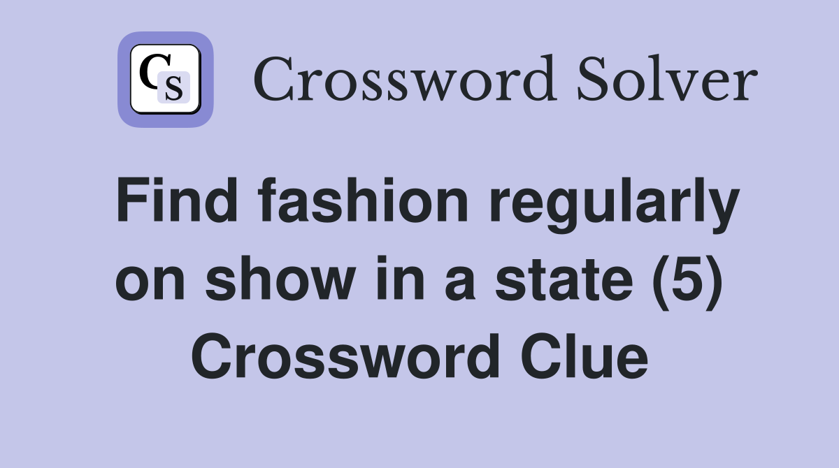 Find fashion regularly on show in a state (5) Crossword Clue