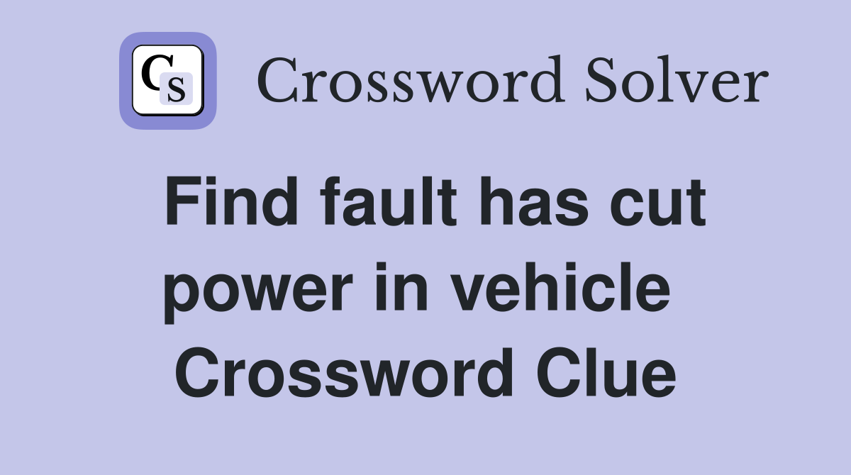 Find fault has cut power in vehicle  Crossword Clue