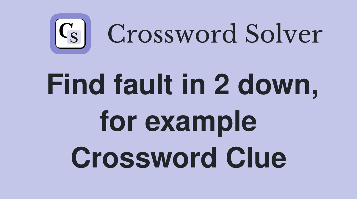 Find fault in 2 down, for example Crossword Clue